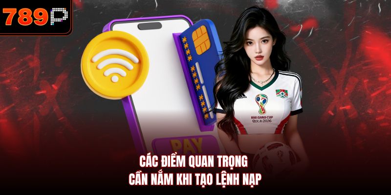 Các điểm quan trọng cần nắm khi tạo lệnh nạp