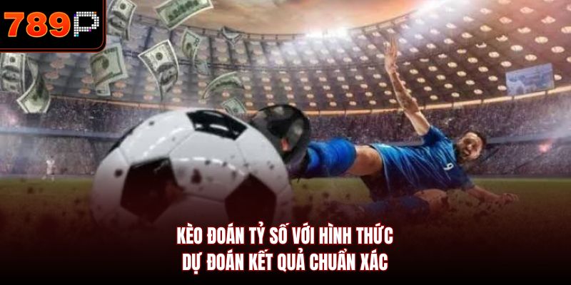 Kèo đoán tỷ số với hình thức dự đoán kết quả chuẩn xác