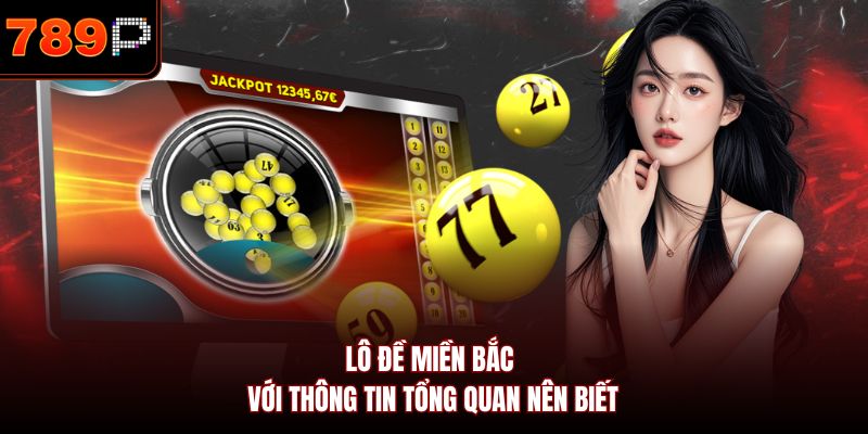 Lô đề miền Bắc với thông tin tổng quan nên biết