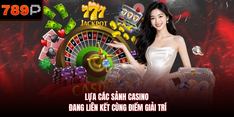 Lựa các sảnh casino đang liên kết cùng điểm giải trí