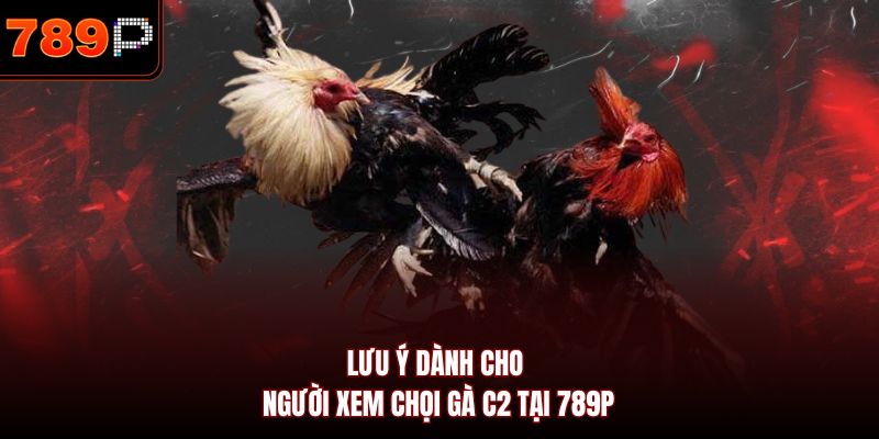 Lưu ý dành cho người xem chọi gà C2 tại 789P