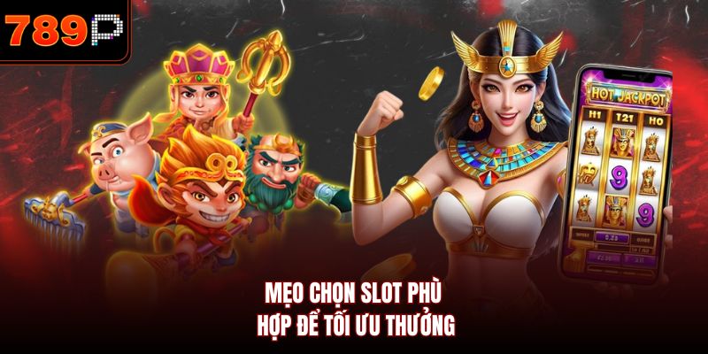 Mẹo chọn slot phù hợp để tối ưu thưởng