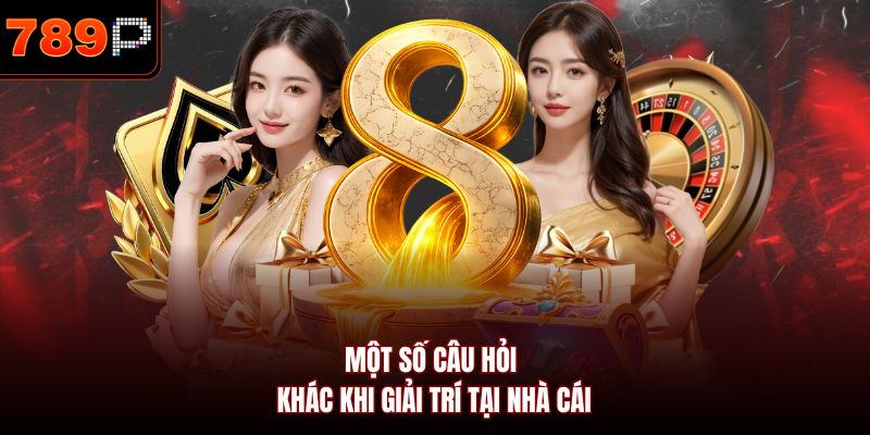 Một số câu hỏi khác khi giải trí tại nhà cái