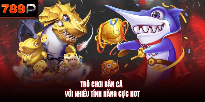 Trò chơi bắn cá với nhiều tính năng cực hot