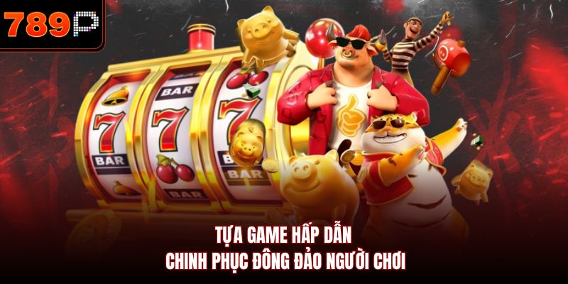 Tựa game hấp dẫn chinh phục đông đảo người chơi