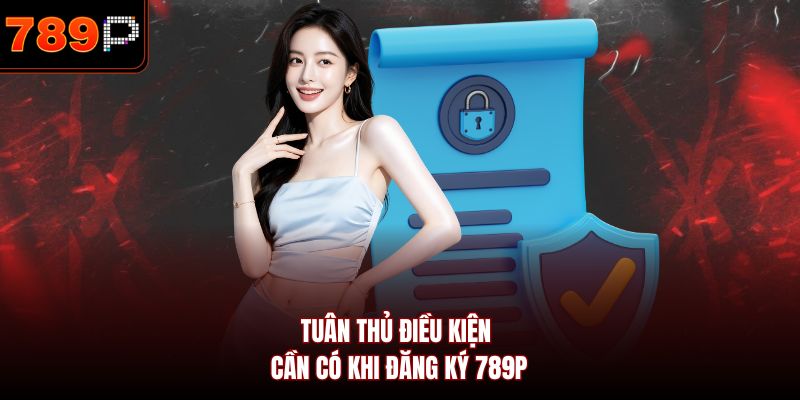 Tuân thủ điều kiện cần có khi đăng ký 789P